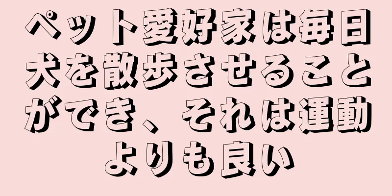 ペット愛好家は毎日犬を散歩させることができ、それは運動よりも良い