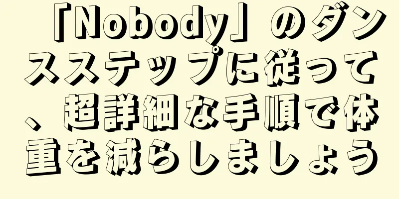 「Nobody」のダンスステップに従って、超詳細な手順で体重を減らしましょう