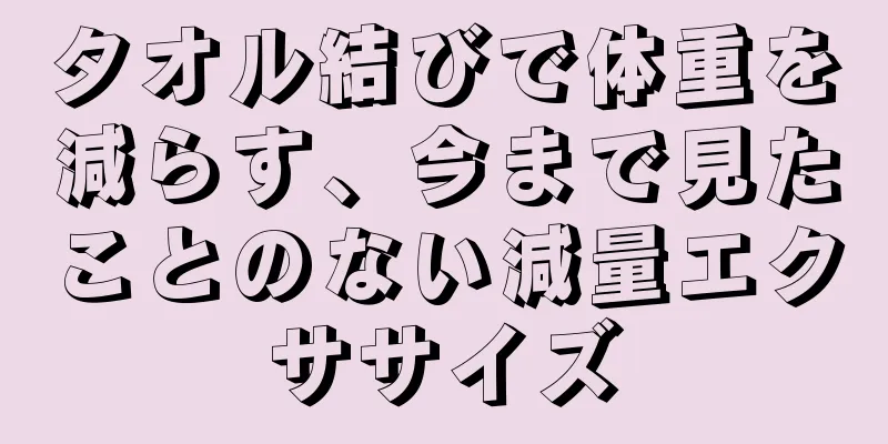 タオル結びで体重を減らす、今まで見たことのない減量エクササイズ