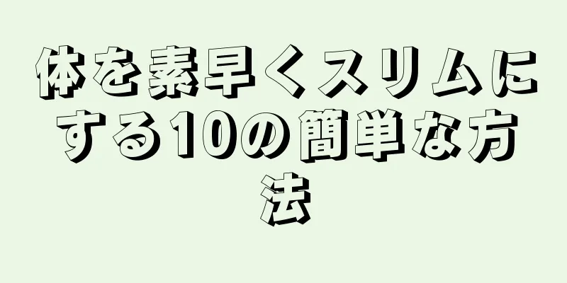 体を素早くスリムにする10の簡単な方法