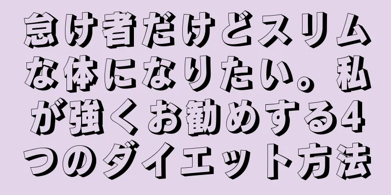 怠け者だけどスリムな体になりたい。私が強くお勧めする4つのダイエット方法