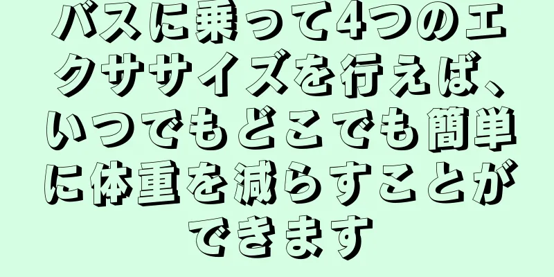 バスに乗って4つのエクササイズを行えば、いつでもどこでも簡単に体重を減らすことができます