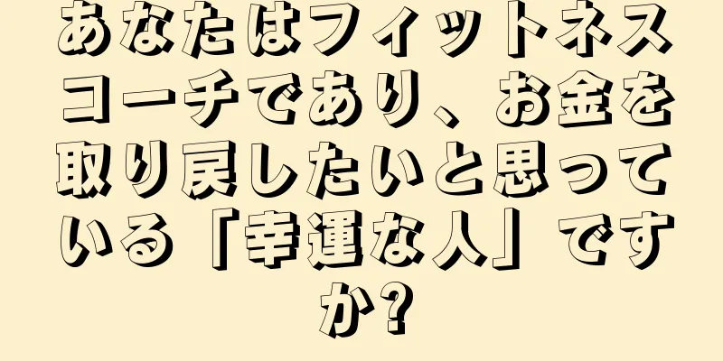 あなたはフィットネスコーチであり、お金を取り戻したいと思っている「幸運な人」ですか?