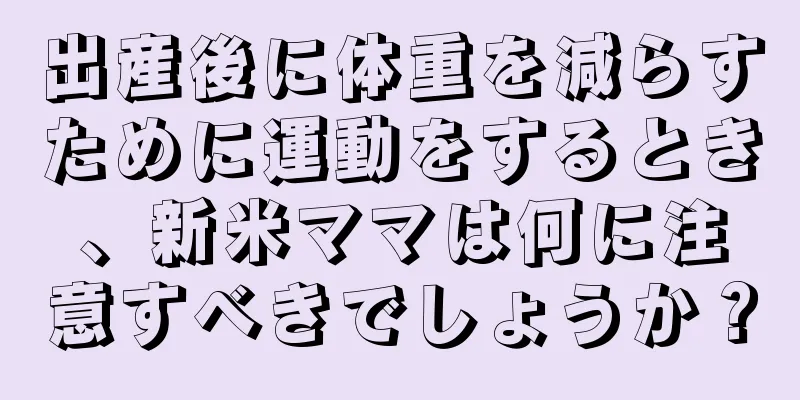 出産後に体重を減らすために運動をするとき、新米ママは何に注意すべきでしょうか？
