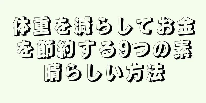 体重を減らしてお金を節約する9つの素晴らしい方法