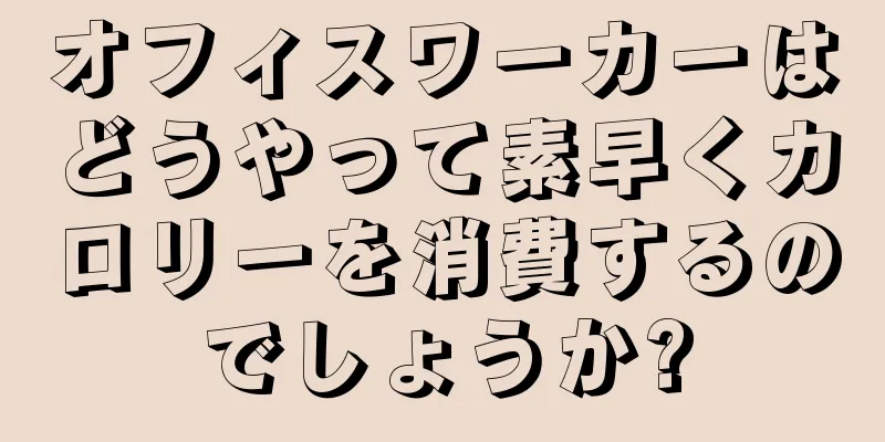 オフィスワーカーはどうやって素早くカロリーを消費するのでしょうか?
