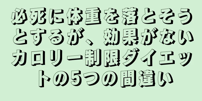 必死に体重を落とそうとするが、効果がないカロリー制限ダイエットの5つの間違い
