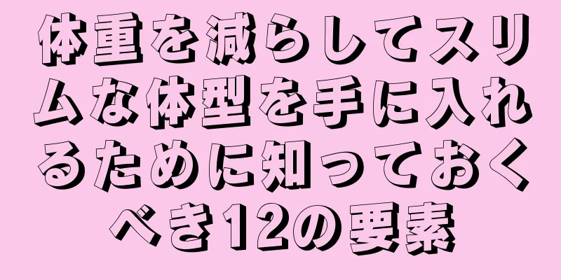 体重を減らしてスリムな体型を手に入れるために知っておくべき12の要素