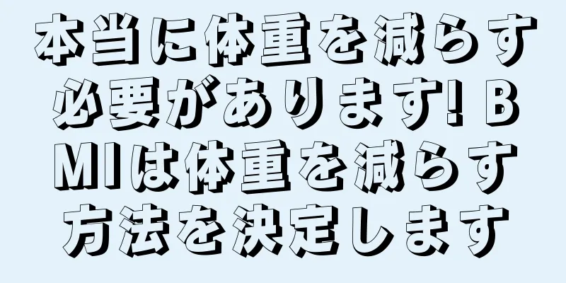 本当に体重を減らす必要があります! BMIは体重を減らす方法を決定します