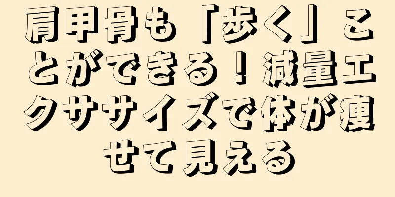 肩甲骨も「歩く」ことができる！減量エクササイズで体が痩せて見える