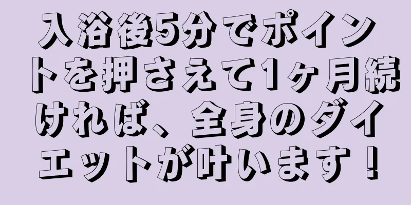 入浴後5分でポイントを押さえて1ヶ月続ければ、全身のダイエットが叶います！