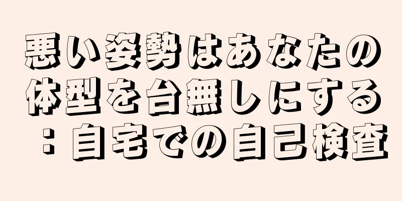 悪い姿勢はあなたの体型を台無しにする：自宅での自己検査