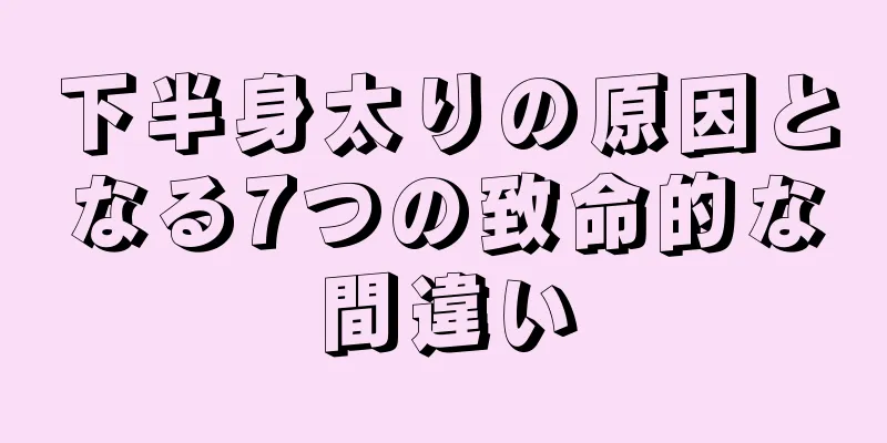 下半身太りの原因となる7つの致命的な間違い
