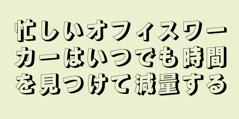 忙しいオフィスワーカーはいつでも時間を見つけて減量する