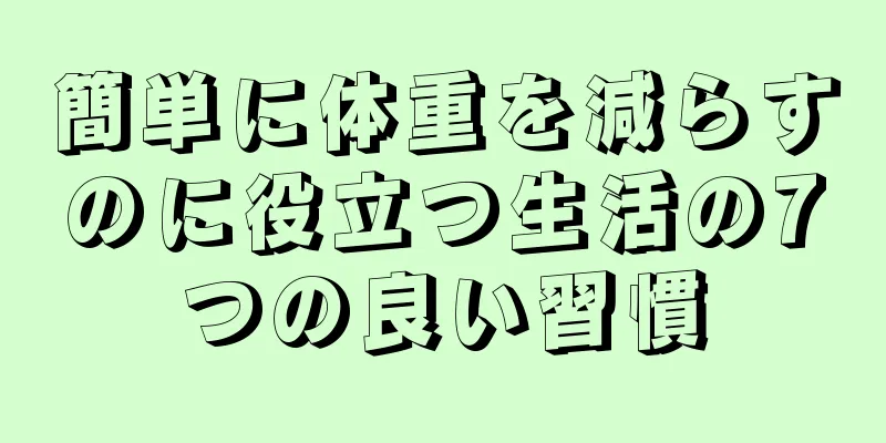 簡単に体重を減らすのに役立つ生活の7つの良い習慣