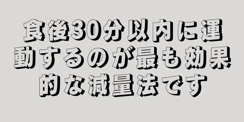 食後30分以内に運動するのが最も効果的な減量法です