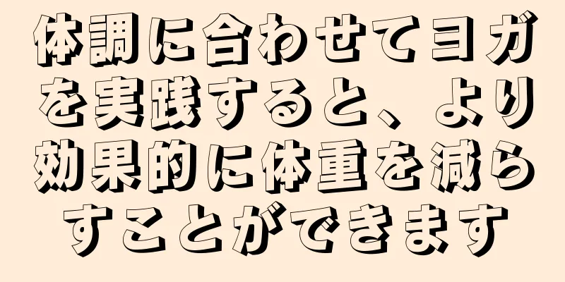体調に合わせてヨガを実践すると、より効果的に体重を減らすことができます