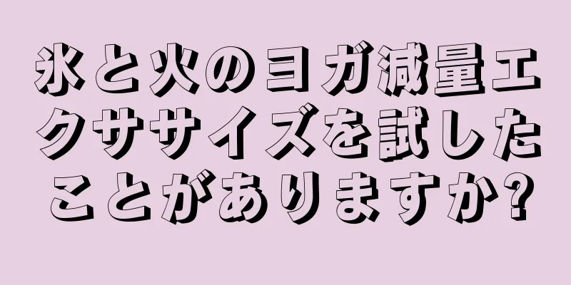 氷と火のヨガ減量エクササイズを試したことがありますか?