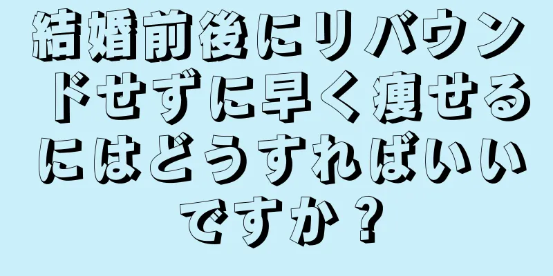 結婚前後にリバウンドせずに早く痩せるにはどうすればいいですか？