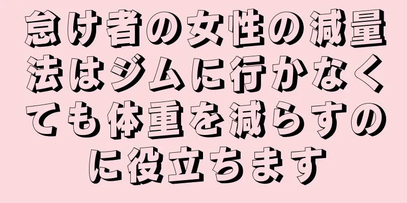 怠け者の女性の減量法はジムに行かなくても体重を減らすのに役立ちます
