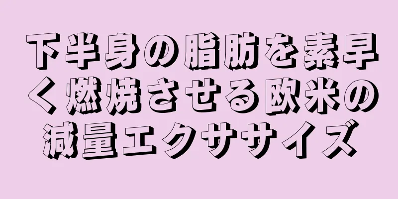 下半身の脂肪を素早く燃焼させる欧米の減量エクササイズ