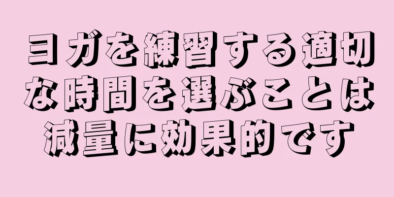ヨガを練習する適切な時間を選ぶことは減量に効果的です