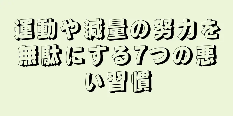 運動や減量の努力を無駄にする7つの悪い習慣