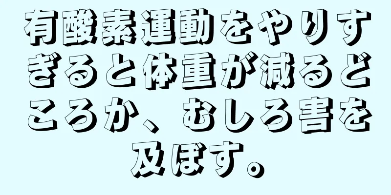 有酸素運動をやりすぎると体重が減るどころか、むしろ害を及ぼす。