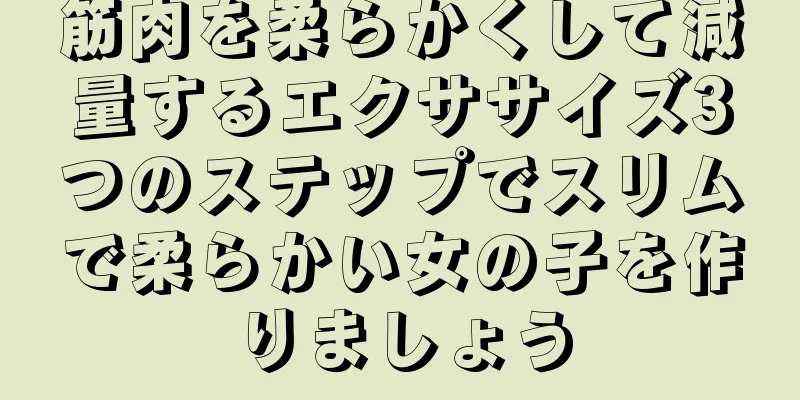 筋肉を柔らかくして減量するエクササイズ3つのステップでスリムで柔らかい女の子を作りましょう