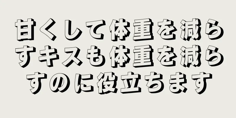 甘くして体重を減らすキスも体重を減らすのに役立ちます