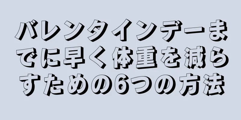 バレンタインデーまでに早く体重を減らすための6つの方法
