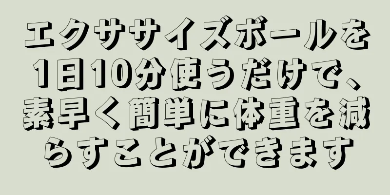 エクササイズボールを1日10分使うだけで、素早く簡単に体重を減らすことができます