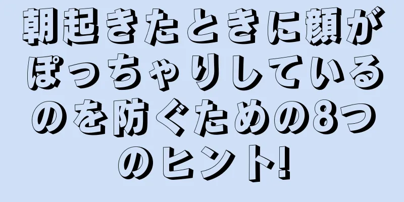 朝起きたときに顔がぽっちゃりしているのを防ぐための8つのヒント!
