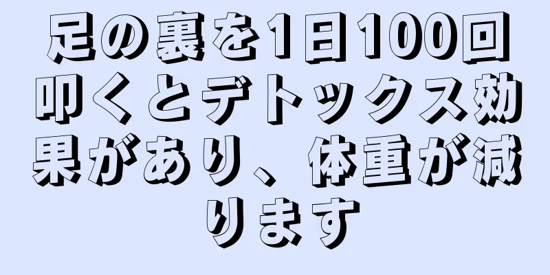 足の裏を1日100回叩くとデトックス効果があり、体重が減ります