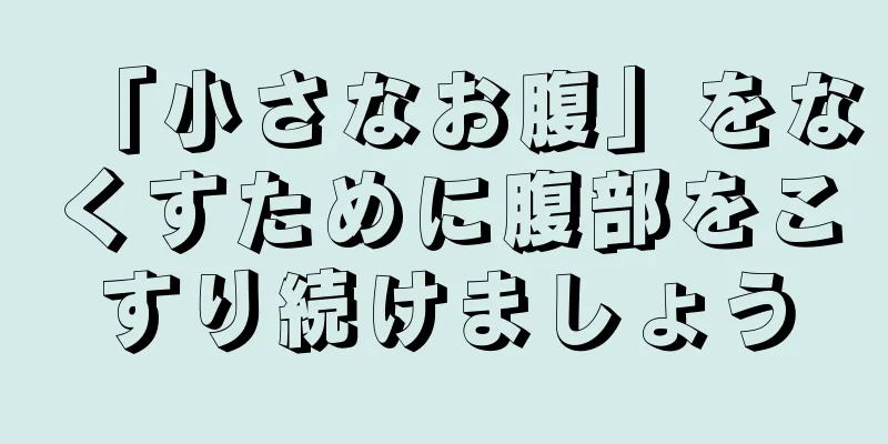 「小さなお腹」をなくすために腹部をこすり続けましょう