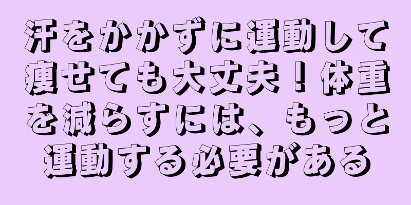 汗をかかずに運動して痩せても大丈夫！体重を減らすには、もっと運動する必要がある