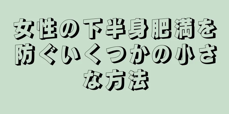 女性の下半身肥満を防ぐいくつかの小さな方法