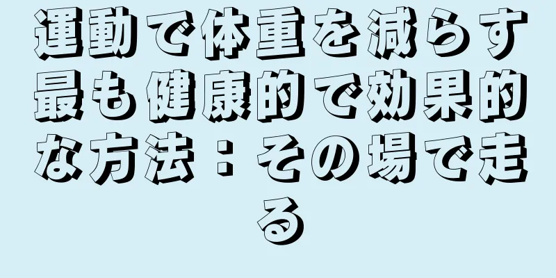 運動で体重を減らす最も健康的で効果的な方法：その場で走る