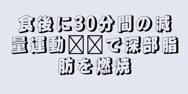 食後に30分間の減量運動​​で深部脂肪を燃焼