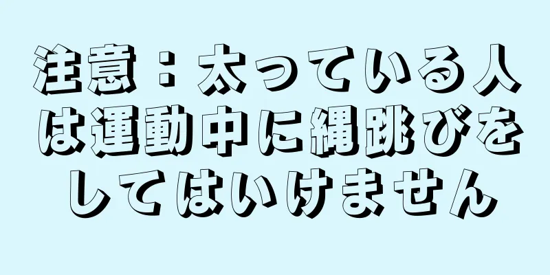 注意：太っている人は運動中に縄跳びをしてはいけません
