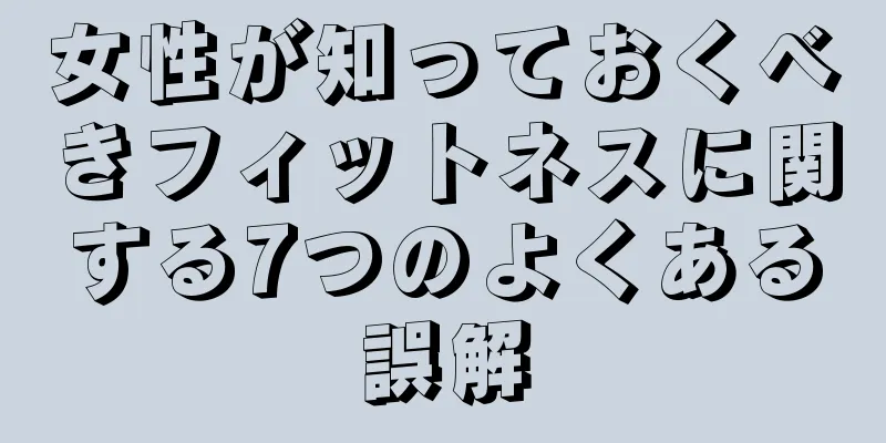 女性が知っておくべきフィットネスに関する7つのよくある誤解