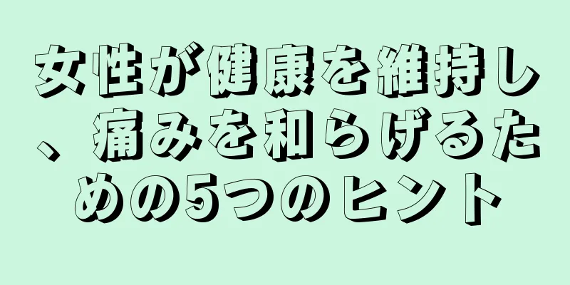 女性が健康を維持し、痛みを和らげるための5つのヒント