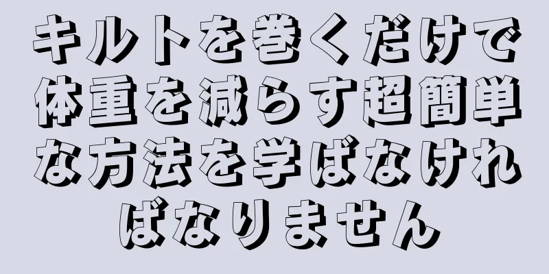 キルトを巻くだけで体重を減らす超簡単な方法を学ばなければなりません