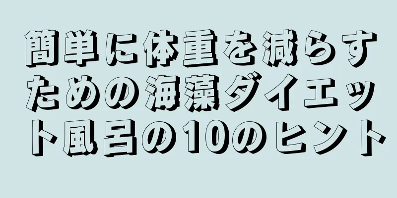 簡単に体重を減らすための海藻ダイエット風呂の10のヒント