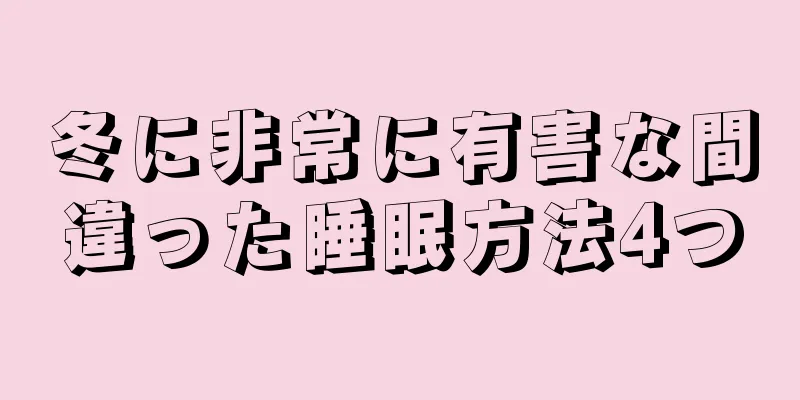 冬に非常に有害な間違った睡眠方法4つ