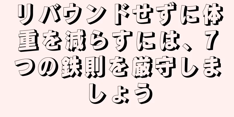リバウンドせずに体重を減らすには、7つの鉄則を厳守しましょう