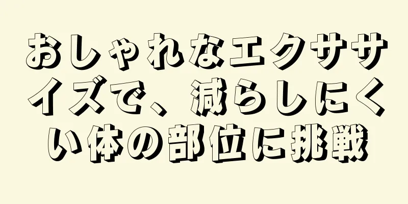 おしゃれなエクササイズで、減らしにくい体の部位に挑戦