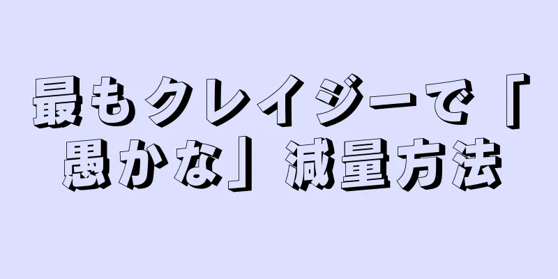 最もクレイジーで「愚かな」減量方法