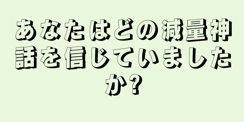 あなたはどの減量神話を信じていましたか?