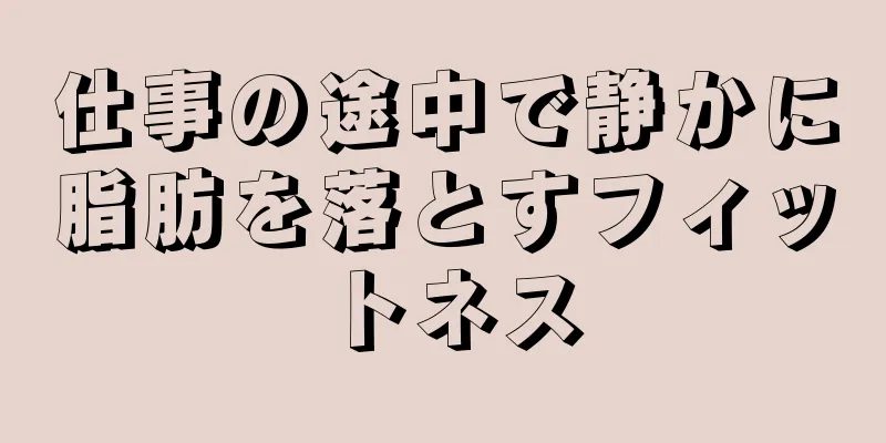仕事の途中で静かに脂肪を落とすフィットネス